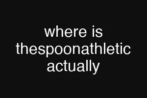 where is thespoonathletic actually